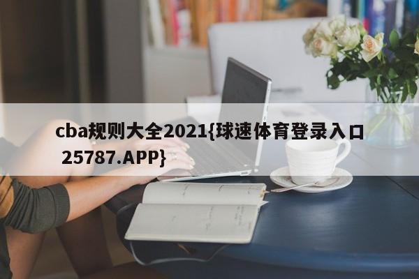 cba规则大全2021{球速体育登录入口 25787.APP}