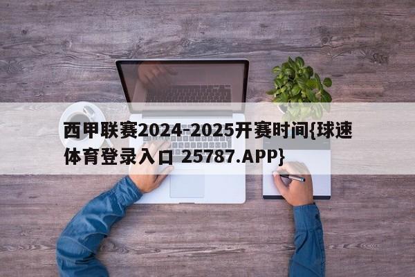 西甲联赛2024-2025开赛时间{球速体育登录入口 25787.APP}