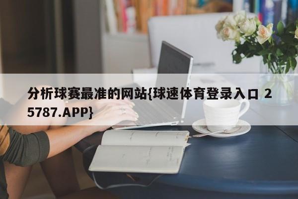 分析球赛最准的网站{球速体育登录入口 25787.APP}