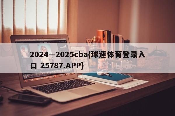 2024—2025cba{球速体育登录入口 25787.APP}