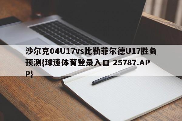 沙尔克04U17vs比勒菲尔德U17胜负预测{球速体育登录入口 25787.APP}