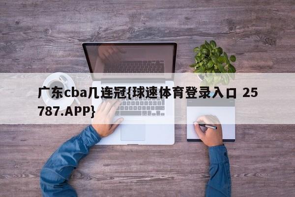 广东cba几连冠{球速体育登录入口 25787.APP}