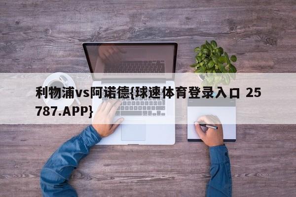 利物浦vs阿诺德{球速体育登录入口 25787.APP}