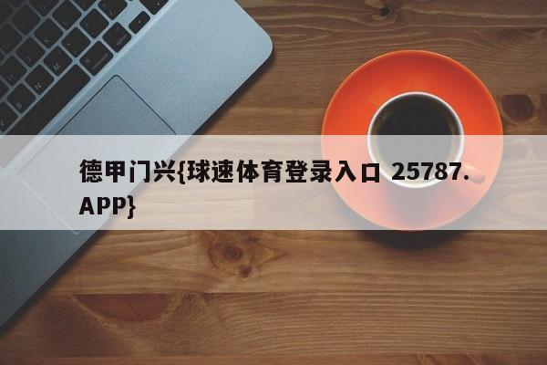 德甲门兴{球速体育登录入口 25787.APP}