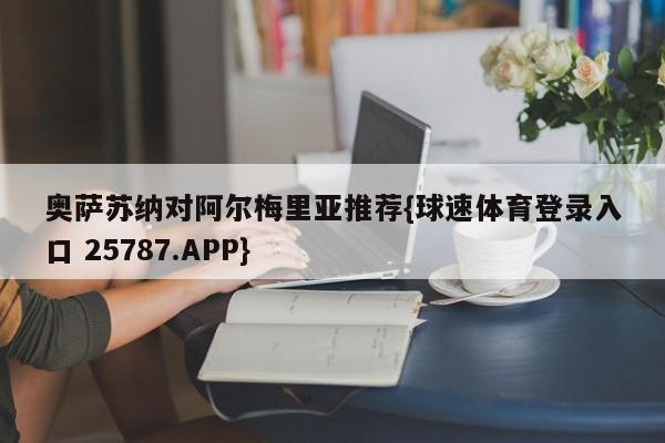 奥萨苏纳对阿尔梅里亚推荐{球速体育登录入口 25787.APP}