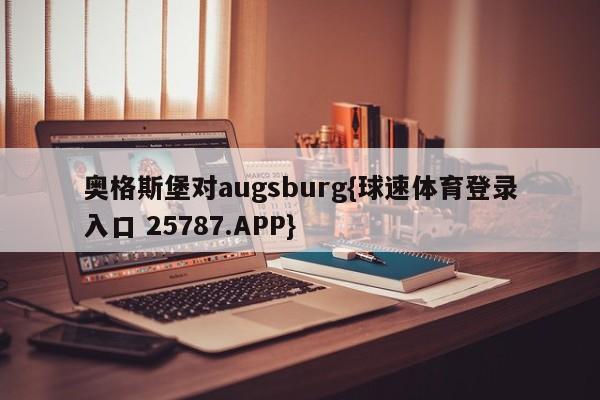 奥格斯堡对augsburg{球速体育登录入口 25787.APP}