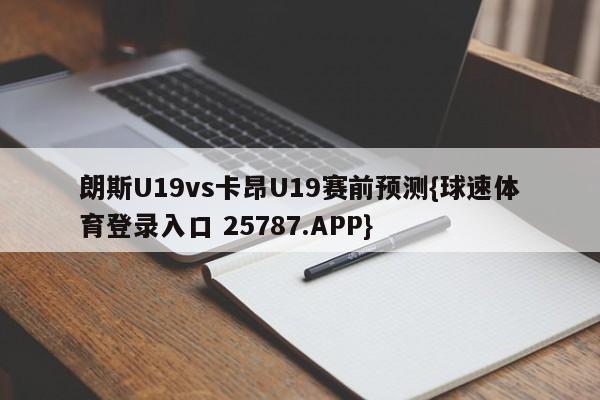 朗斯U19vs卡昂U19赛前预测{球速体育登录入口 25787.APP}