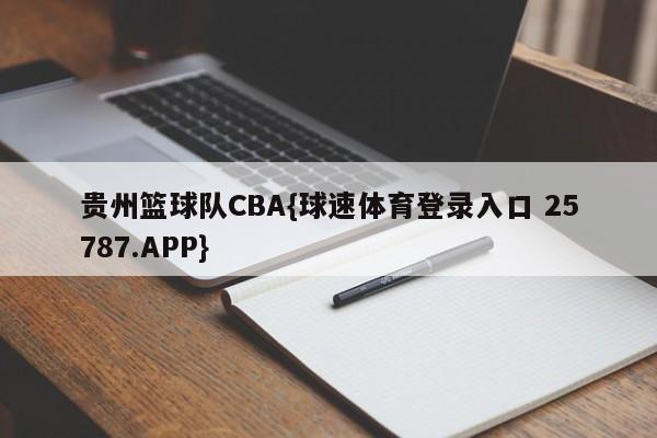 贵州篮球队CBA{球速体育登录入口 25787.APP}