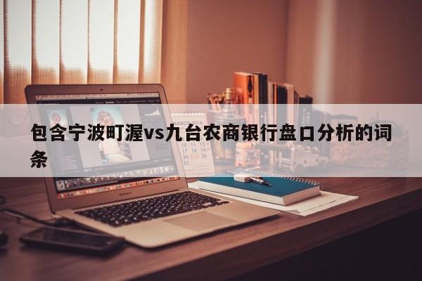 包含宁波町渥vs九台农商银行盘口分析的词条