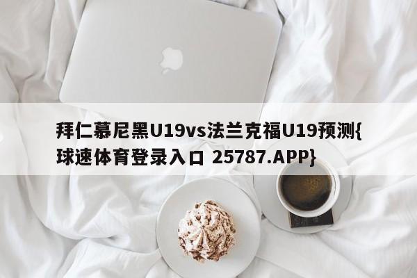 拜仁慕尼黑U19vs法兰克福U19预测{球速体育登录入口 25787.APP}