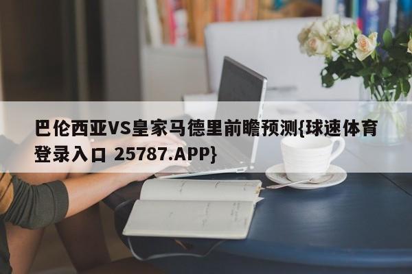 巴伦西亚VS皇家马德里前瞻预测{球速体育登录入口 25787.APP}