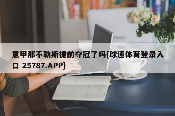 意甲那不勒斯提前夺冠了吗{球速体育登录入口 25787.APP}