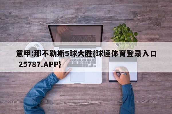意甲:那不勒斯5球大胜{球速体育登录入口 25787.APP}