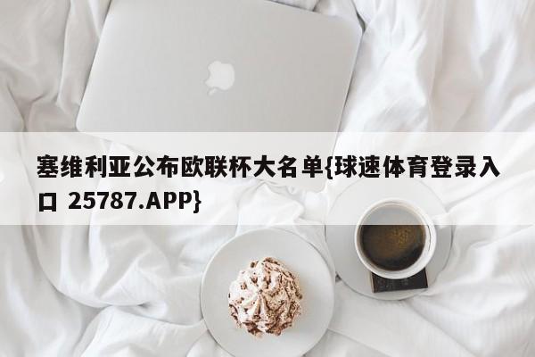 塞维利亚公布欧联杯大名单{球速体育登录入口 25787.APP}