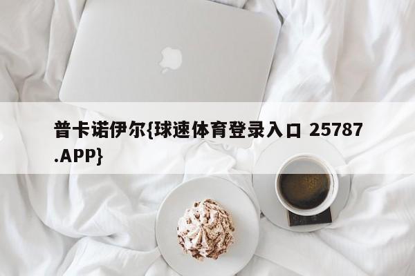 普卡诺伊尔{球速体育登录入口 25787.APP}