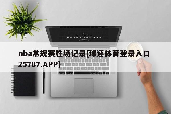 nba常规赛胜场记录{球速体育登录入口 25787.APP}
