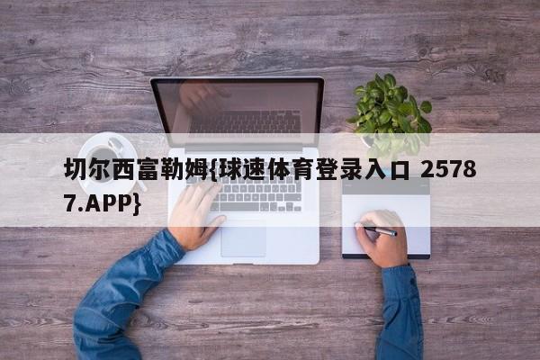 切尔西富勒姆{球速体育登录入口 25787.APP}