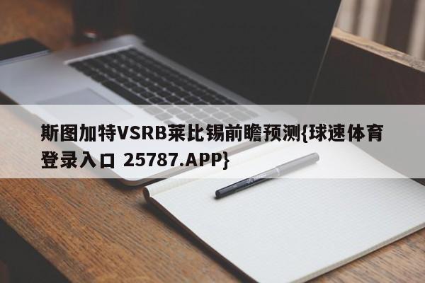 斯图加特VSRB莱比锡前瞻预测{球速体育登录入口 25787.APP}