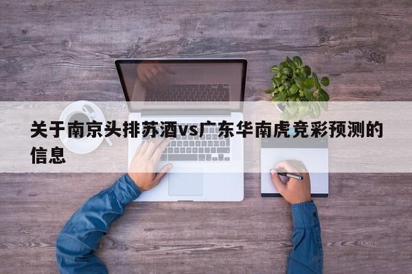 关于南京头排苏酒vs广东华南虎竞彩预测的信息