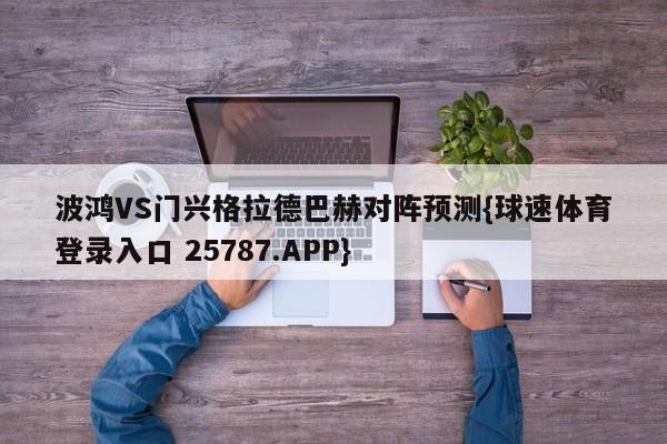 波鸿VS门兴格拉德巴赫对阵预测{球速体育登录入口 25787.APP}