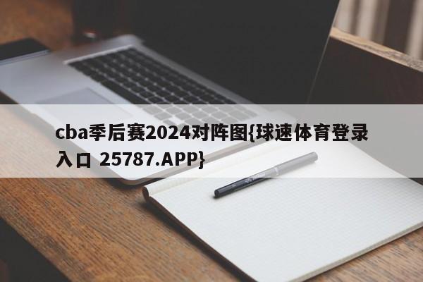 cba季后赛2024对阵图{球速体育登录入口 25787.APP}
