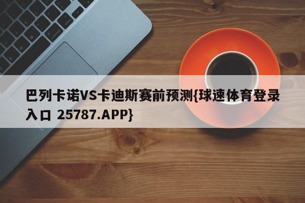 巴列卡诺VS卡迪斯赛前预测{球速体育登录入口 25787.APP}