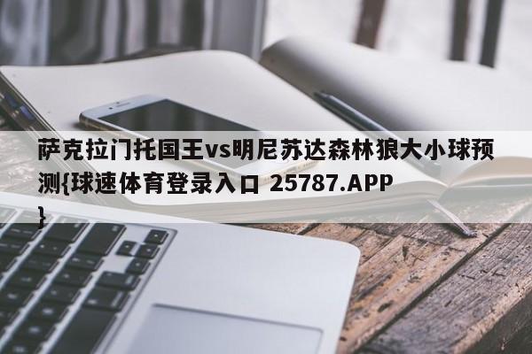 萨克拉门托国王vs明尼苏达森林狼大小球预测{球速体育登录入口 25787.APP}