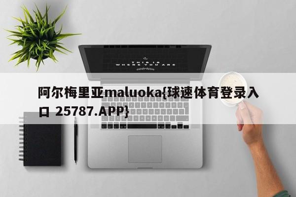 阿尔梅里亚maluoka{球速体育登录入口 25787.APP}