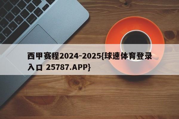 西甲赛程2024-2025{球速体育登录入口 25787.APP}