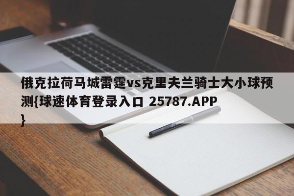 俄克拉荷马城雷霆vs克里夫兰骑士大小球预测{球速体育登录入口 25787.APP}