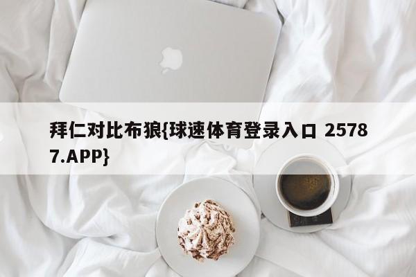 拜仁对比布狼{球速体育登录入口 25787.APP}