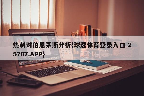 热刺对伯恩茅斯分析{球速体育登录入口 25787.APP}