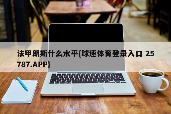 法甲朗斯什么水平{球速体育登录入口 25787.APP}