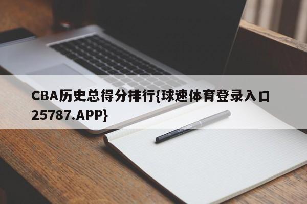 CBA历史总得分排行{球速体育登录入口 25787.APP}