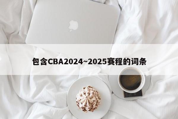 包含CBA2024～2025赛程的词条