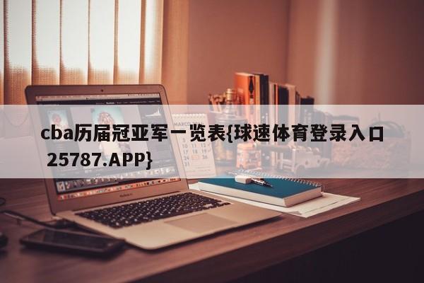 cba历届冠亚军一览表{球速体育登录入口 25787.APP}