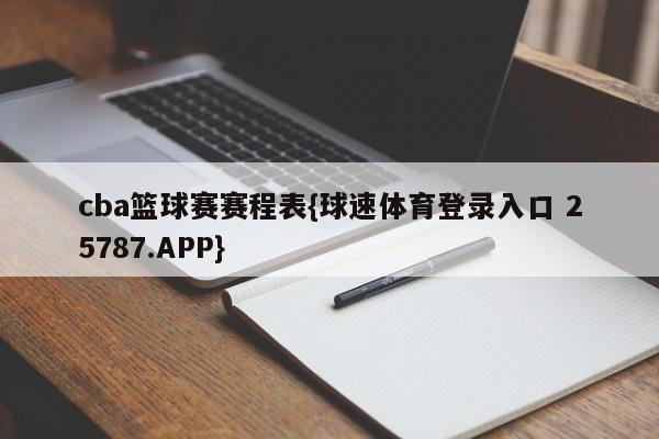 cba篮球赛赛程表{球速体育登录入口 25787.APP}