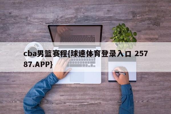 cba男篮赛程{球速体育登录入口 25787.APP}
