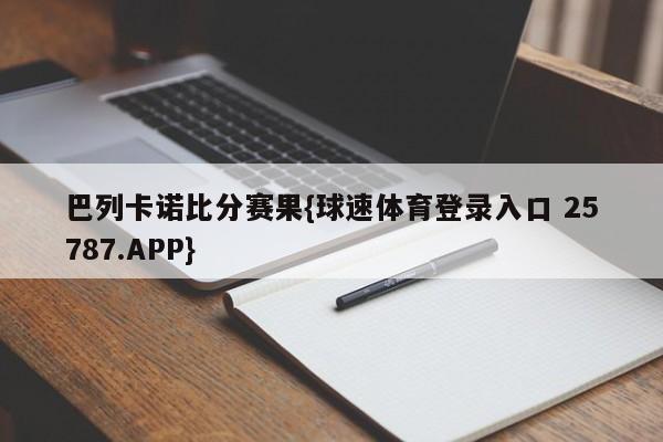 巴列卡诺比分赛果{球速体育登录入口 25787.APP}