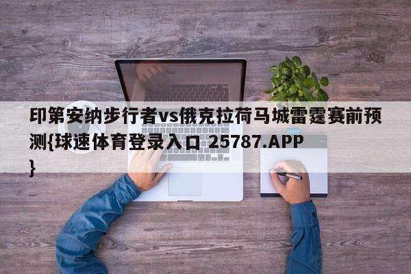 印第安纳步行者vs俄克拉荷马城雷霆赛前预测{球速体育登录入口 25787.APP}
