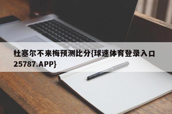 杜塞尔不来梅预测比分{球速体育登录入口 25787.APP}