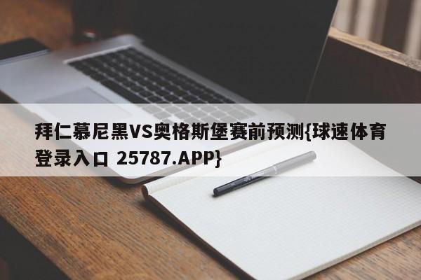 拜仁慕尼黑VS奥格斯堡赛前预测{球速体育登录入口 25787.APP}