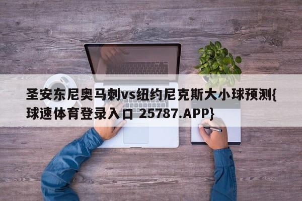 圣安东尼奥马刺vs纽约尼克斯大小球预测{球速体育登录入口 25787.APP}