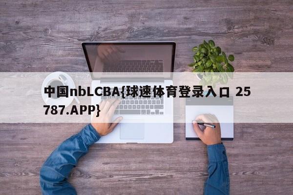 中国nbLCBA{球速体育登录入口 25787.APP}