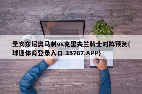 圣安东尼奥马刺vs克里夫兰骑士对阵预测{球速体育登录入口 25787.APP}