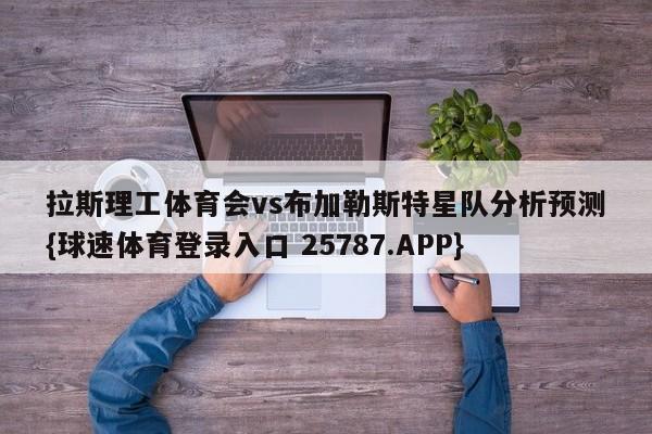 拉斯理工体育会vs布加勒斯特星队分析预测{球速体育登录入口 25787.APP}