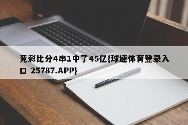 竞彩比分4串1中了45亿{球速体育登录入口 25787.APP}