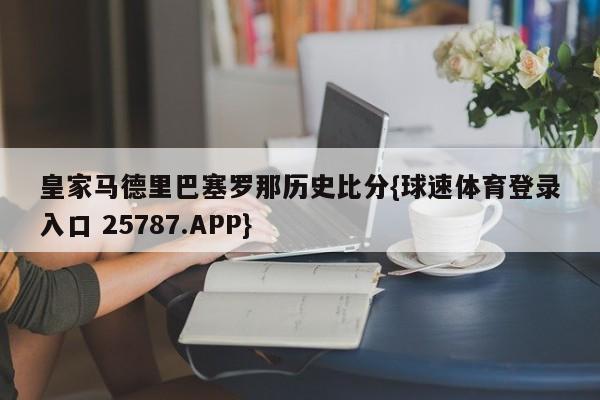 皇家马德里巴塞罗那历史比分{球速体育登录入口 25787.APP}
