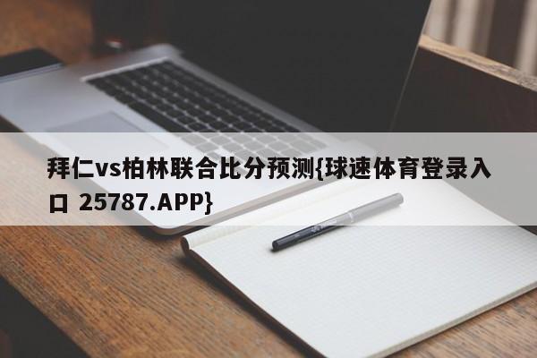 拜仁vs柏林联合比分预测{球速体育登录入口 25787.APP}