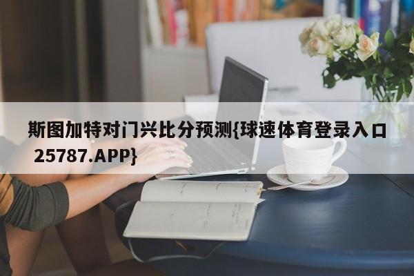 斯图加特对门兴比分预测{球速体育登录入口 25787.APP}